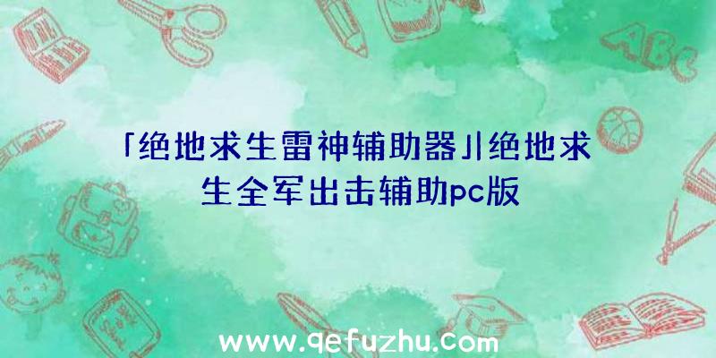 「绝地求生雷神辅助器」|绝地求生全军出击辅助pc版